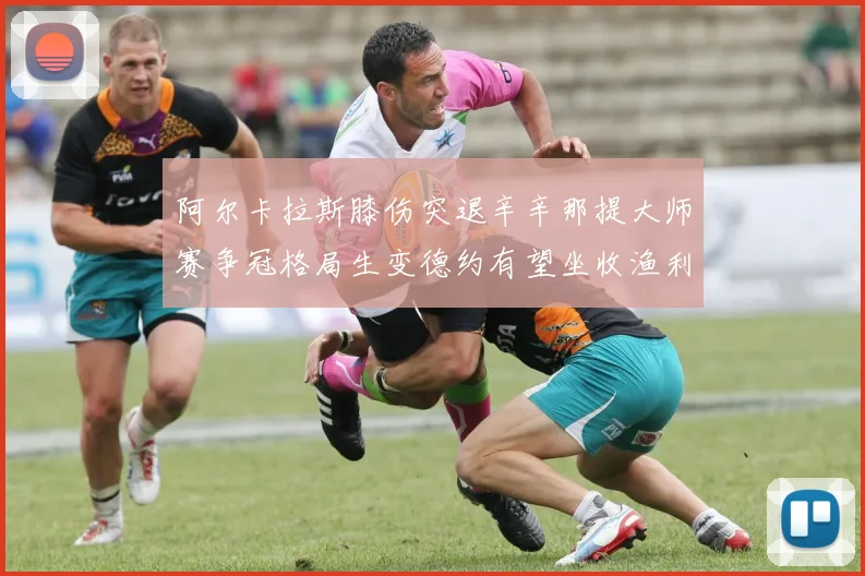 阿尔卡拉斯膝伤突退辛辛那提大师赛争冠格局生变德约有望坐收渔利