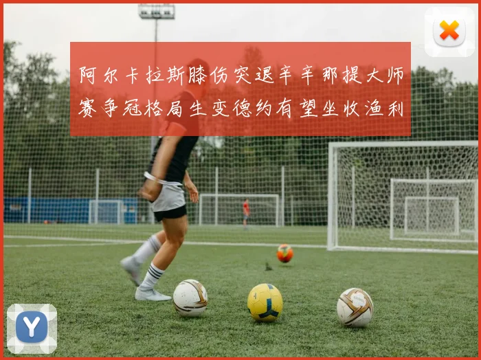阿尔卡拉斯膝伤突退辛辛那提大师赛争冠格局生变德约有望坐收渔利